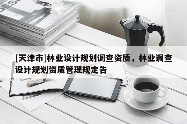 [天津市]林业设计规划调查资质，林业调查设计规划资质管理规定告