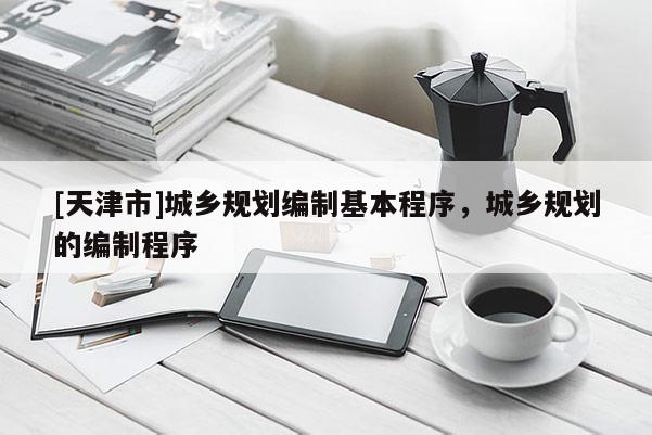 [天津市]城乡规划编制基本程序，城乡规划的编制程序