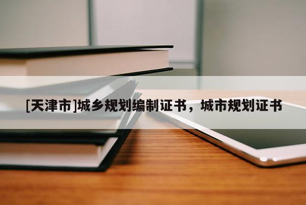 [天津市]城乡规划编制证书，城市规划证书