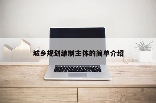城乡规划编制主体的简单介绍
