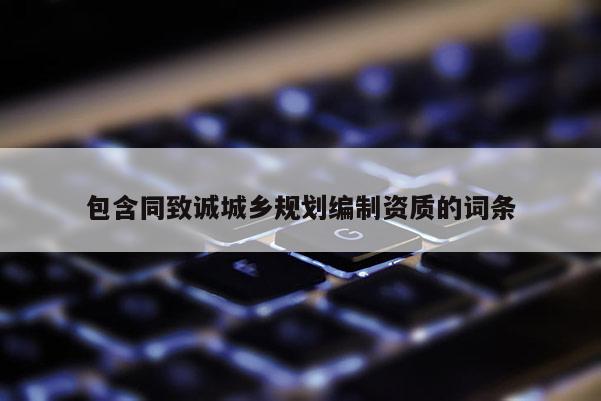 包含同致诚城乡规划编制资质的词条