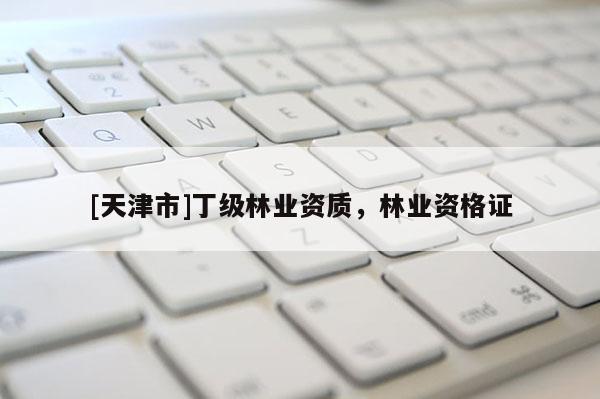 [天津市]丁级林业资质，林业资格证