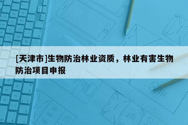 [天津市]生物防治林业资质，林业有害生物防治项目申报