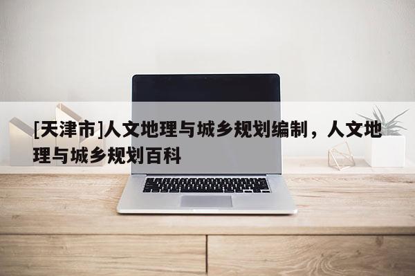 [天津市]人文地理与城乡规划编制，人文地理与城乡规划百科