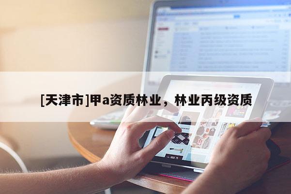 [天津市]甲a资质林业，林业丙级资质
