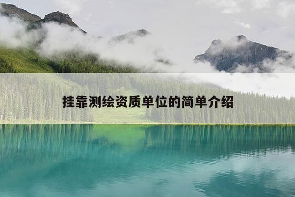 挂靠测绘资质单位的简单介绍