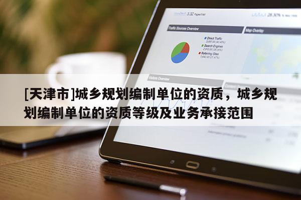 [天津市]城乡规划编制单位的资质，城乡规划编制单位的资质等级及业务承接范围