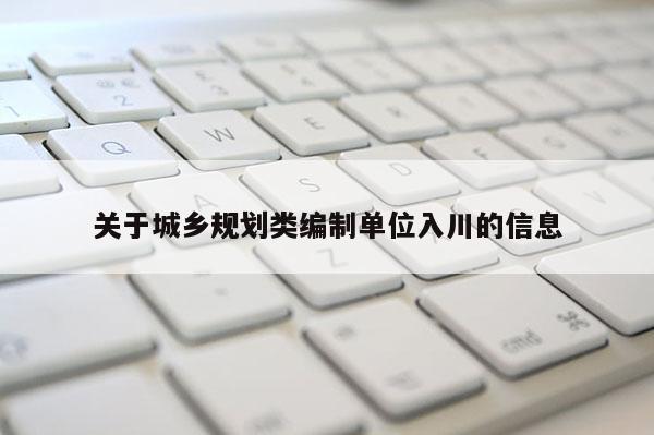 关于城乡规划类编制单位入川的信息