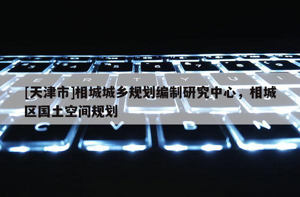 [天津市]相城城乡规划编制研究中心，相城区国土空间规划
