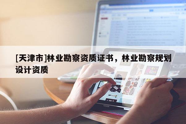 [天津市]林业勘察资质证书，林业勘察规划设计资质
