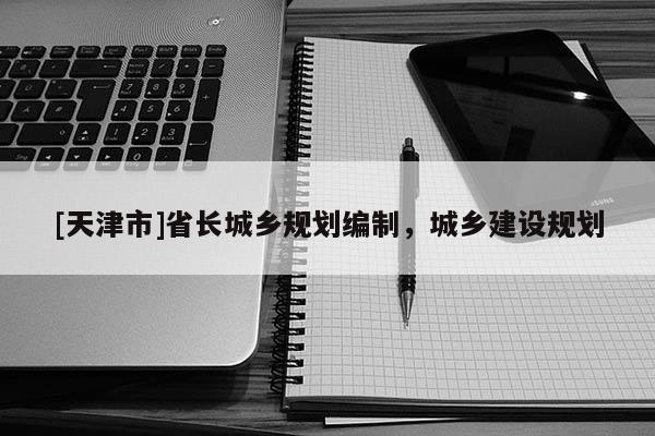 [天津市]省长城乡规划编制，城乡建设规划