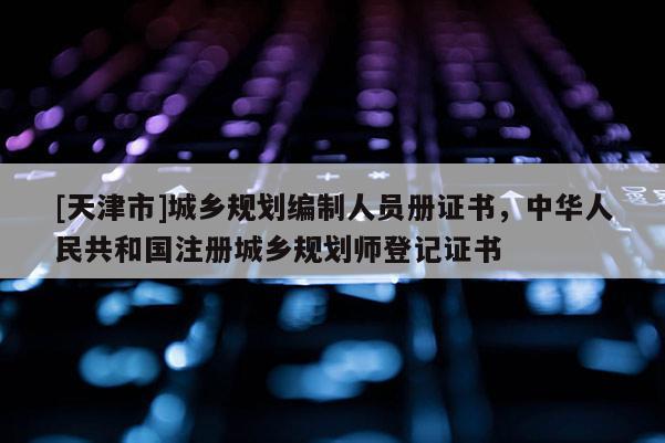 [天津市]城乡规划编制人员册证书，中华人民共和国注册城乡规划师登记证书