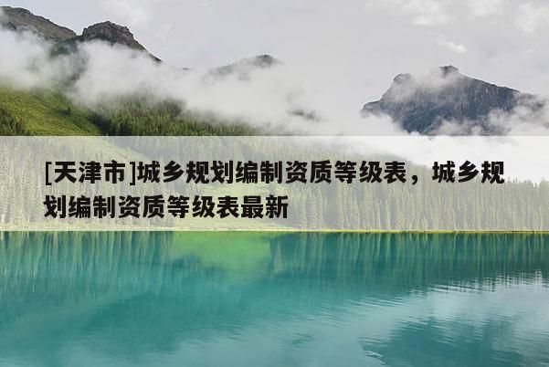 [天津市]城乡规划编制资质等级表，城乡规划编制资质等级表最新