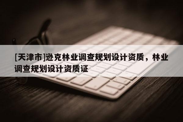 [天津市]逊克林业调查规划设计资质，林业调查规划设计资质证