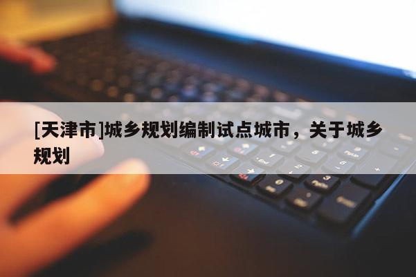 [天津市]城乡规划编制试点城市，关于城乡规划