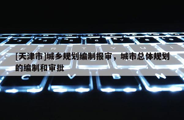 [天津市]城乡规划编制报审，城市总体规划的编制和审批