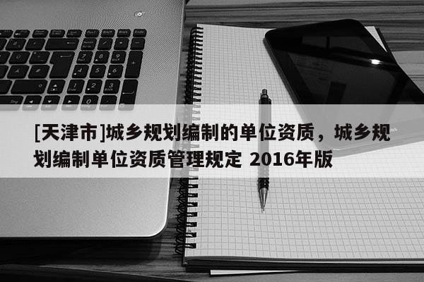 [天津市]城乡规划编制的单位资质，城乡规划编制单位资质管理规定 2016年版