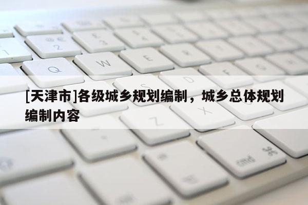 [天津市]各级城乡规划编制，城乡总体规划编制内容