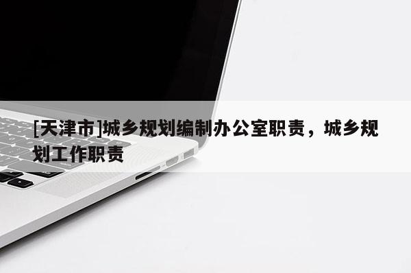 [天津市]城乡规划编制办公室职责，城乡规划工作职责