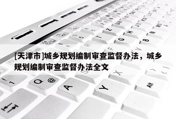 [天津市]城乡规划编制审查监督办法，城乡规划编制审查监督办法全文