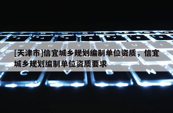 [天津市]信宜城乡规划编制单位资质，信宜城乡规划编制单位资质要求
