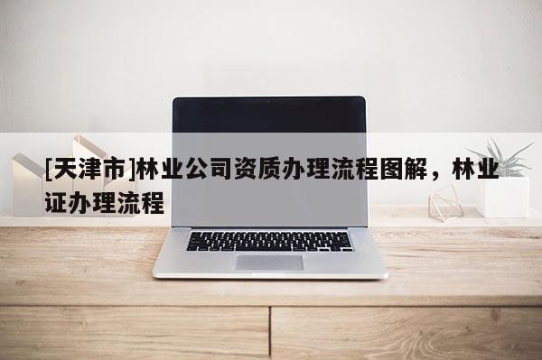 [天津市]林业公司资质办理流程图解，林业证办理流程