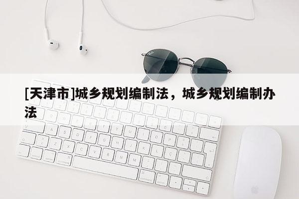 [天津市]城乡规划编制法，城乡规划编制办法