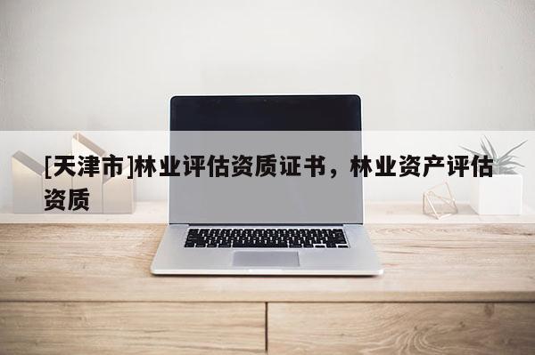 [天津市]林业评估资质证书，林业资产评估资质