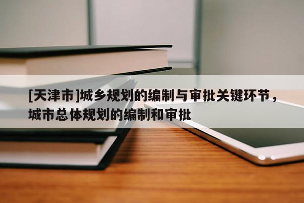 [天津市]城乡规划的编制与审批关键环节，城市总体规划的编制和审批