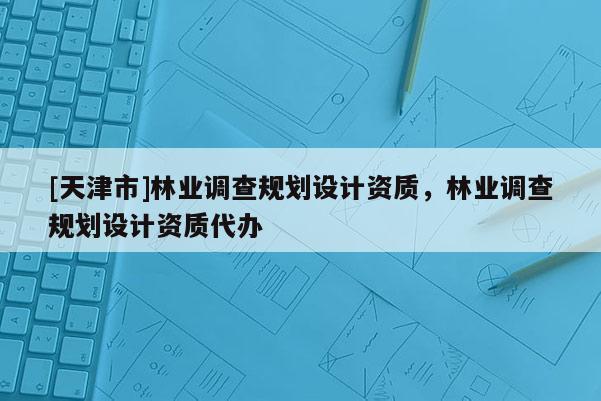 [天津市]林业调查规划设计资质，林业调查规划设计资质代办