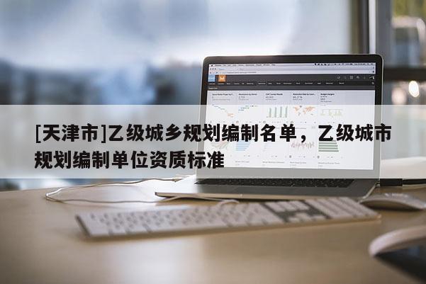 [天津市]乙级城乡规划编制名单，乙级城市规划编制单位资质标准