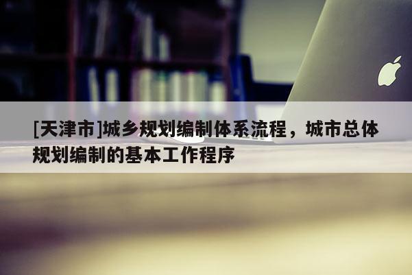 [天津市]城乡规划编制体系流程，城市总体规划编制的基本工作程序