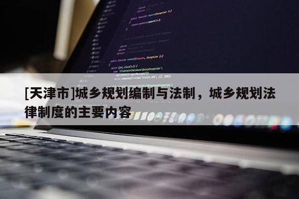 [天津市]城乡规划编制与法制，城乡规划法律制度的主要内容