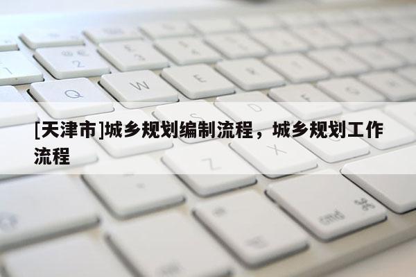 [天津市]城乡规划编制流程，城乡规划工作流程