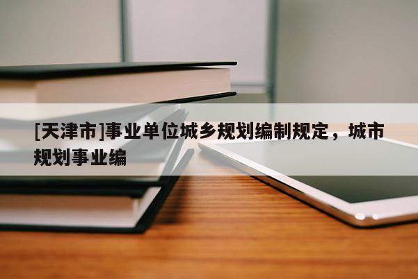 [天津市]事业单位城乡规划编制规定，城市规划事业编