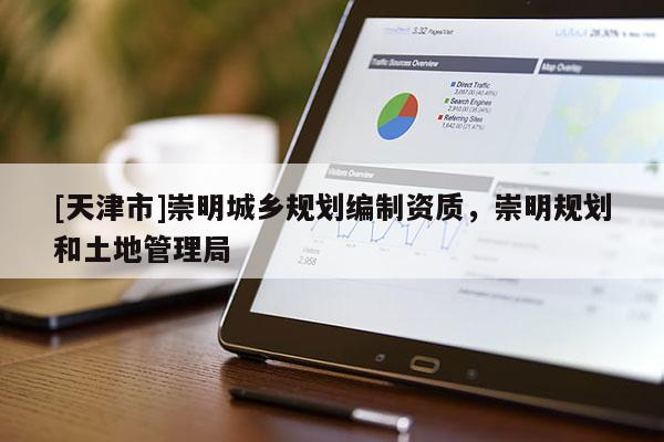 [天津市]崇明城乡规划编制资质，崇明规划和土地管理局
