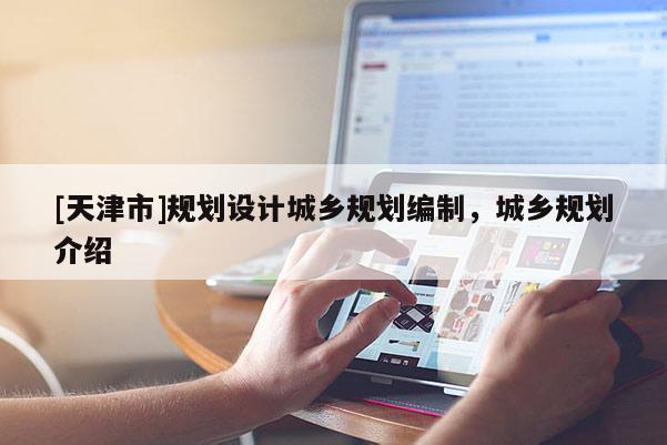 [天津市]规划设计城乡规划编制，城乡规划介绍