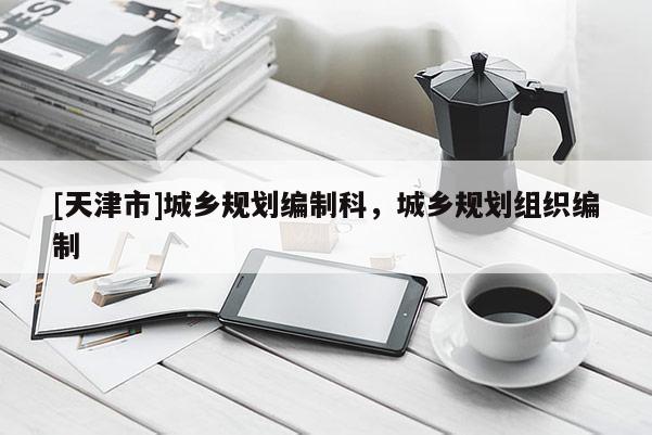 [天津市]城乡规划编制科，城乡规划组织编制