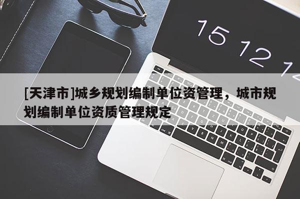 [天津市]城乡规划编制单位资管理，城市规划编制单位资质管理规定