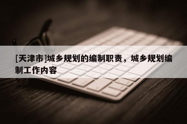 [天津市]城乡规划的编制职责，城乡规划编制工作内容