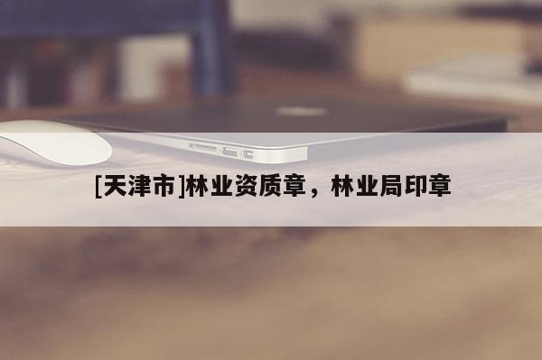 [天津市]林业资质章，林业局印章