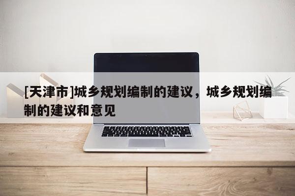 [天津市]城乡规划编制的建议，城乡规划编制的建议和意见