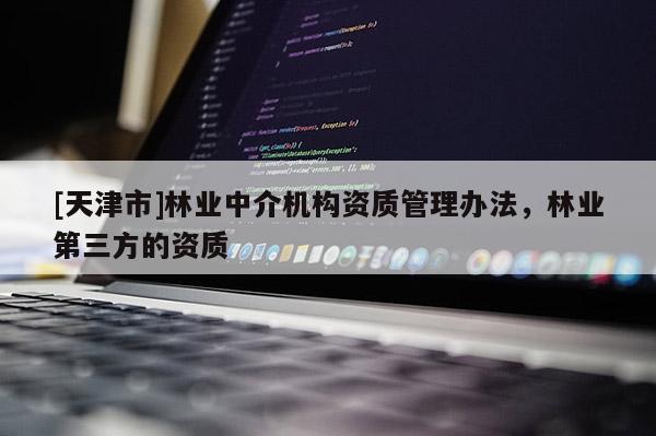[天津市]林业中介机构资质管理办法，林业第三方的资质