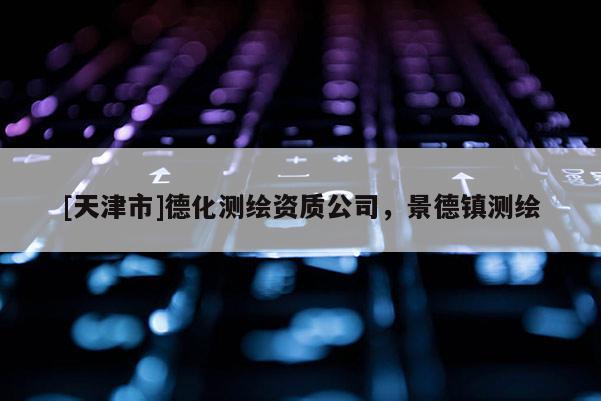 [天津市]德化测绘资质公司，景德镇测绘