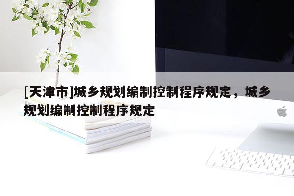 [天津市]城乡规划编制控制程序规定，城乡规划编制控制程序规定