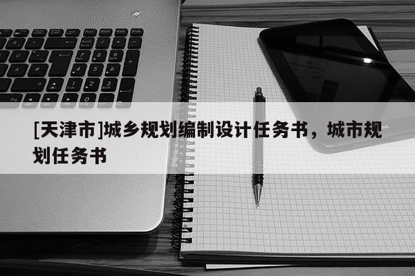 [天津市]城乡规划编制设计任务书，城市规划任务书