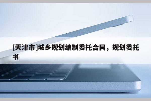[天津市]城乡规划编制委托合同，规划委托书