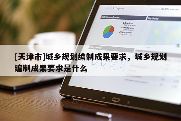 [天津市]城乡规划编制成果要求，城乡规划编制成果要求是什么