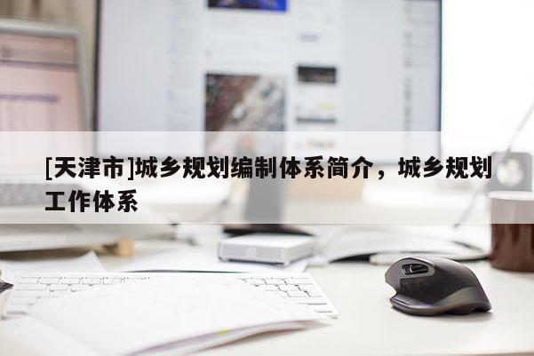 [天津市]城乡规划编制体系简介，城乡规划工作体系