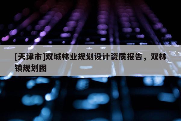 [天津市]双城林业规划设计资质报告，双林镇规划图